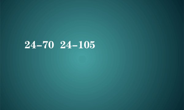 24-70  24-105