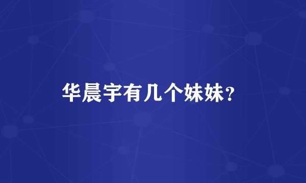 华晨宇有几个妹妹?