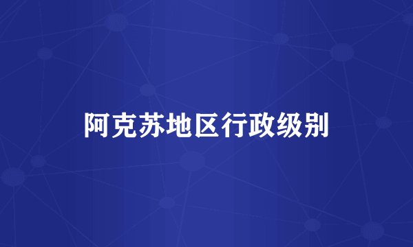 阿克苏地区行政级别