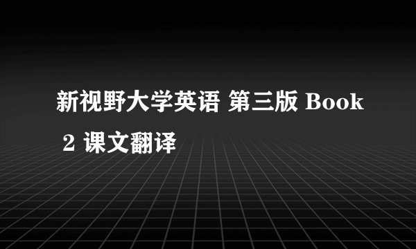 新视野大学英语 第三版 Book 2 课文翻译