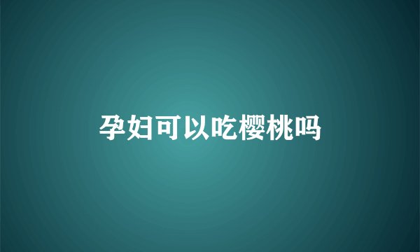 孕妇可以吃樱桃吗
