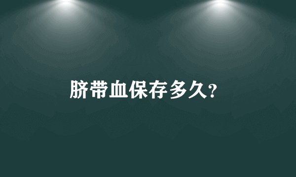 脐带血保存多久？
