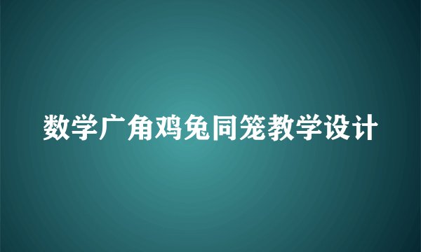 数学广角鸡兔同笼教学设计