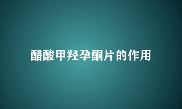醋酸甲羟孕酮片的作用