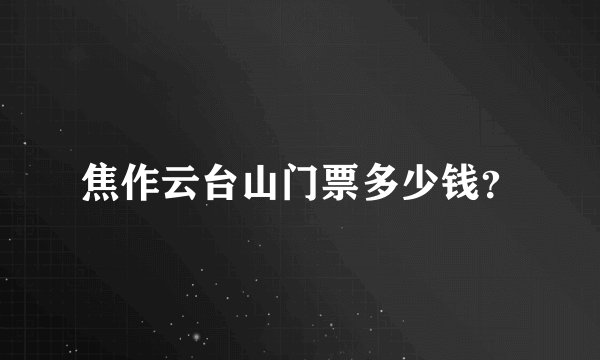 焦作云台山门票多少钱？