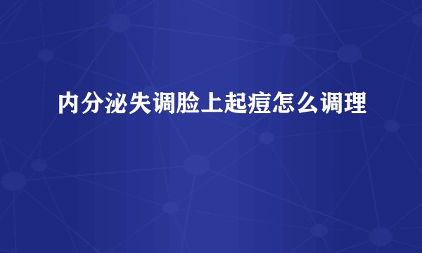 内分泌失调脸上起痘怎么调理