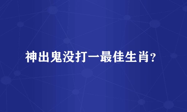 神出鬼没打一最佳生肖？