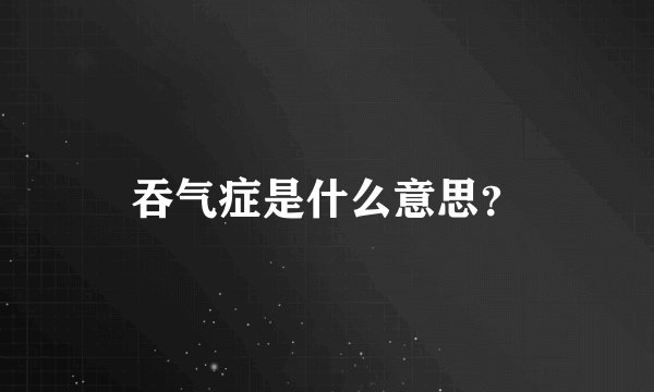 吞气症是什么意思？