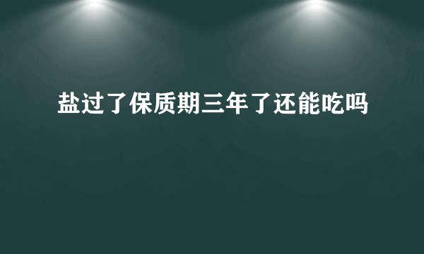 盐过了保质期三年了还能吃吗