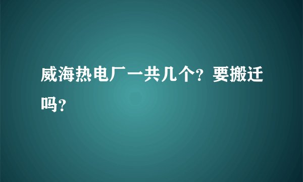 威海热电厂一共几个？要搬迁吗？