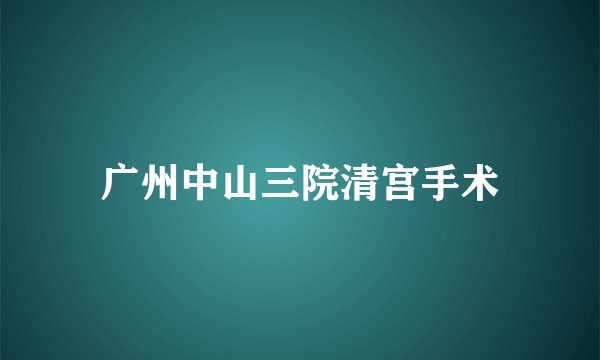 广州中山三院清宫手术