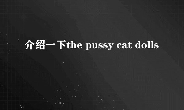 介绍一下the pussy cat dolls