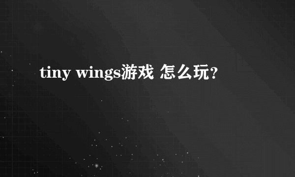 tiny wings游戏 怎么玩？