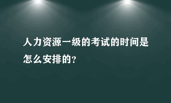 人力资源一级的考试的时间是怎么安排的？