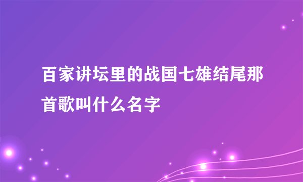 百家讲坛里的战国七雄结尾那首歌叫什么名字