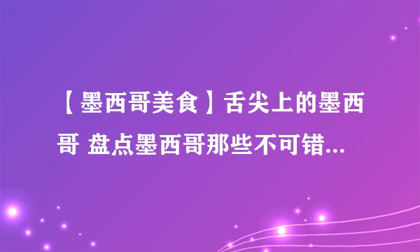 【墨西哥美食】舌尖上的墨西哥 盘点墨西哥那些不可错过的经典美食