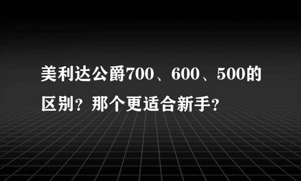 美利达公爵700、600、500的区别?那个更适合新手?