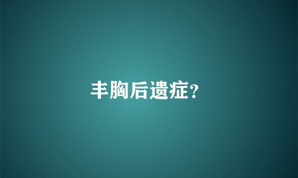 丰胸后遗症？