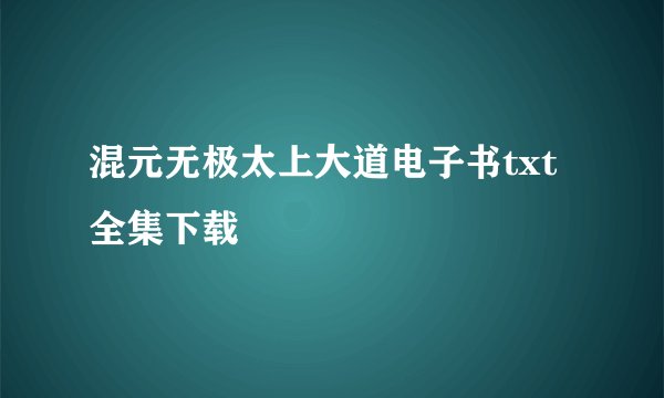 混元无极太上大道电子书txt全集下载