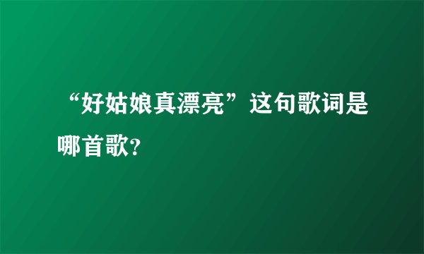 “好姑娘真漂亮”这句歌词是哪首歌？