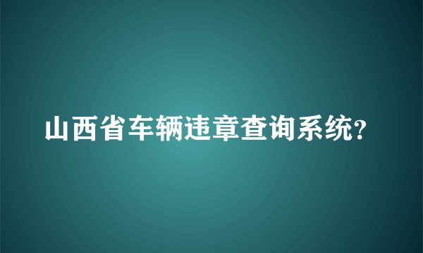 山西省车辆违章查询系统？
