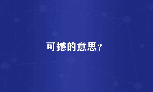 可撼的意思？