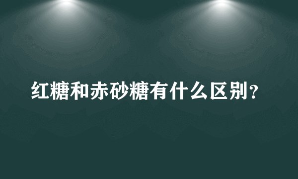 红糖和赤砂糖有什么区别？