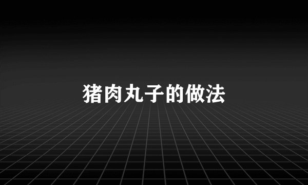 猪肉丸子的做法