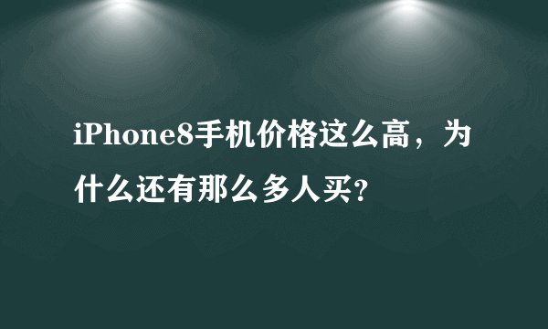 iPhone8手机价格这么高，为什么还有那么多人买？