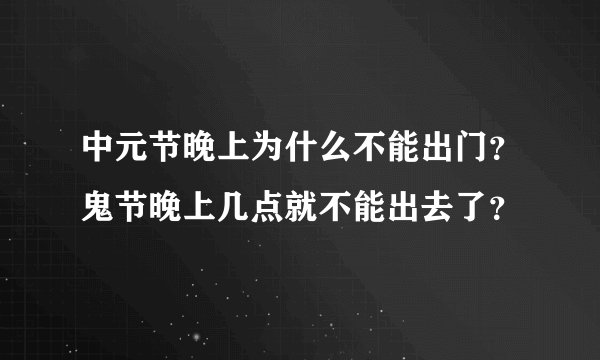 中元节晚上为什么不能出门？鬼节晚上几点就不能出去了？