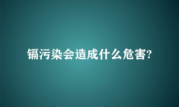镉污染会造成什么危害?