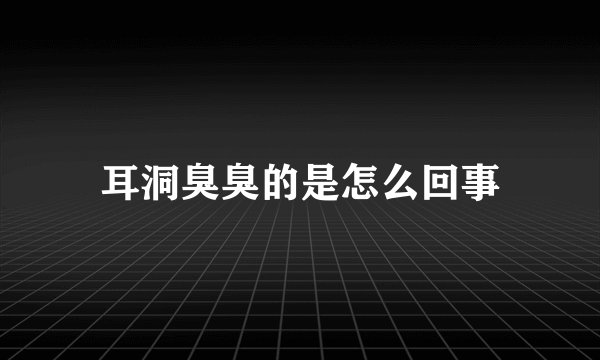 耳洞臭臭的是怎么回事