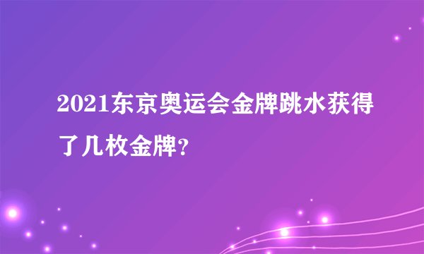 2021东京奥运会金牌跳水获得了几枚金牌？