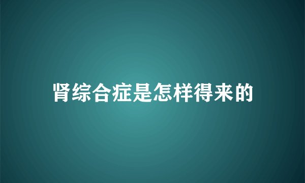 肾综合症是怎样得来的