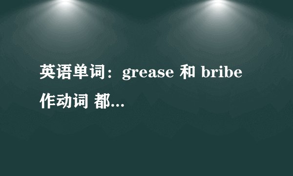 英语单词：grease 和 bribe 作动词 都有“贿赂”的意思，其区别和具体用法是如何？