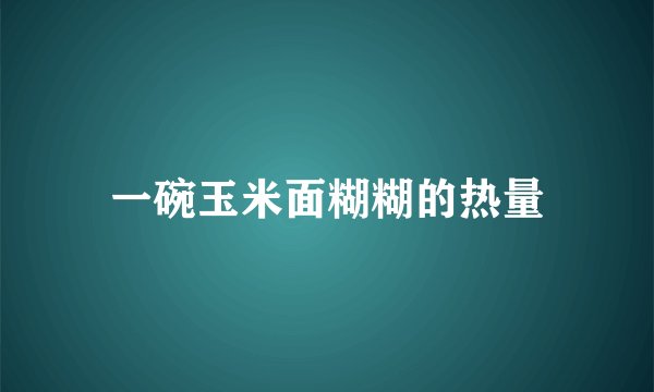 一碗玉米面糊糊的热量