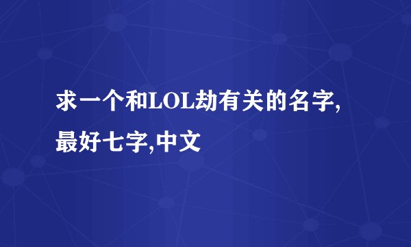 求一个和LOL劫有关的名字,最好七字,中文