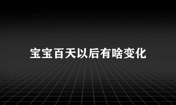 宝宝百天以后有啥变化