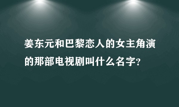 姜东元和巴黎恋人的女主角演的那部电视剧叫什么名字？