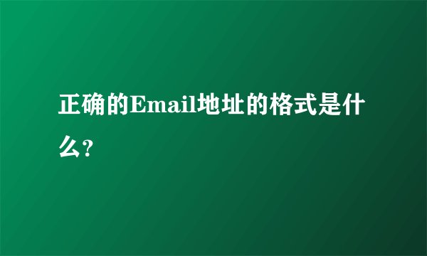 正确的Email地址的格式是什么？