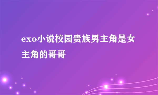exo小说校园贵族男主角是女主角的哥哥