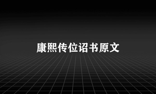 康熙传位诏书原文