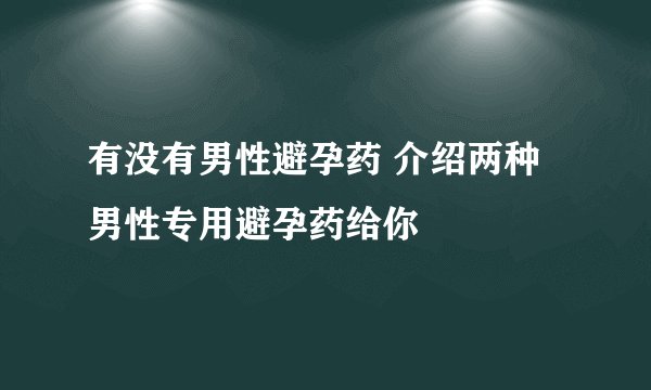 有没有男性避孕药 介绍两种男性专用避孕药给你