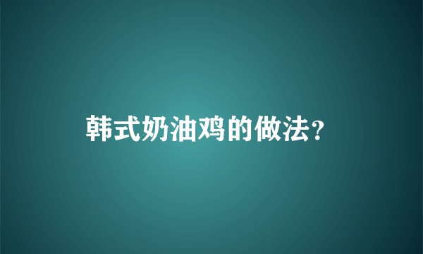 韩式奶油鸡的做法？