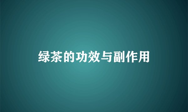 绿茶的功效与副作用