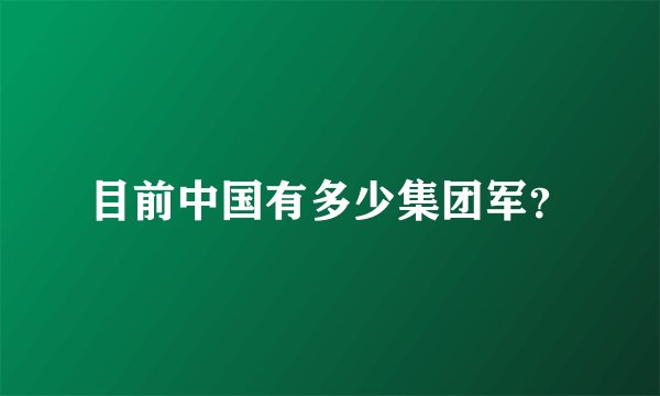 目前中国有多少集团军？