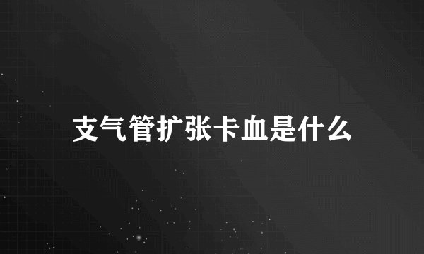 支气管扩张卡血是什么
