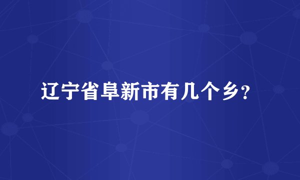 辽宁省阜新市有几个乡？