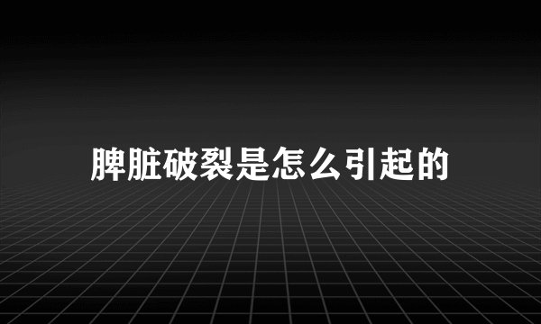脾脏破裂是怎么引起的