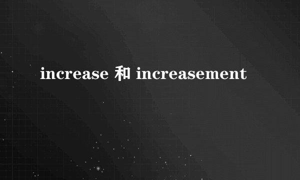 increase 和 increasement